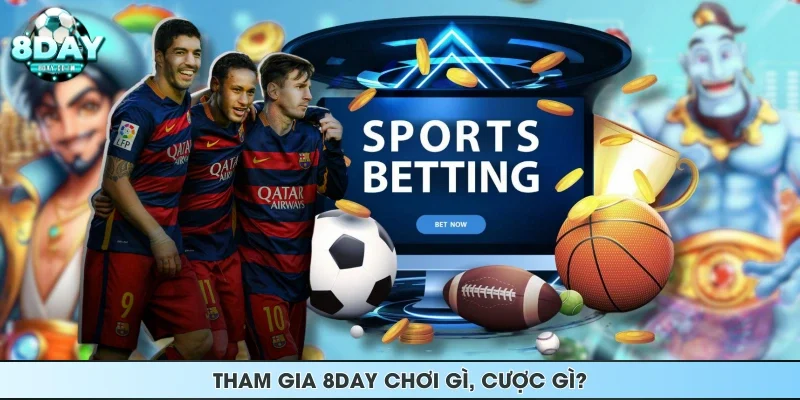 Tham gia 8DAY chơi gì, cược gì?